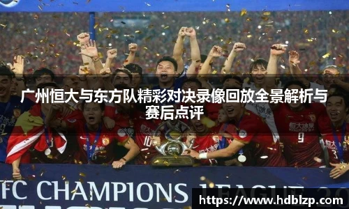三亿体育广州恒大与东方队精彩对决录像回放全景解析与赛后点评