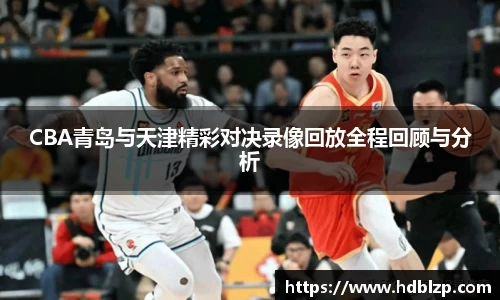 三亿体育CBA青岛与天津精彩对决录像回放全程回顾与分析