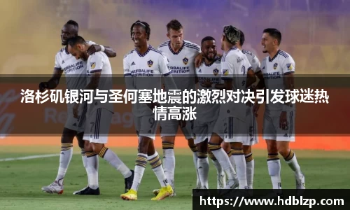 三亿体育洛杉矶银河与圣何塞地震的激烈对决引发球迷热情高涨