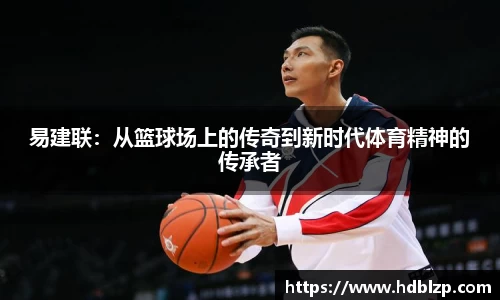 三亿体育易建联：从篮球场上的传奇到新时代体育精神的传承者